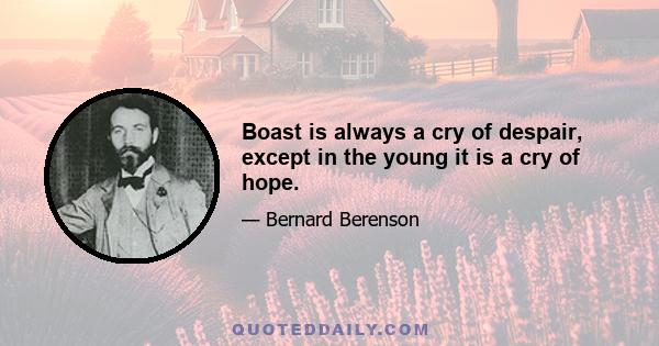 Boast is always a cry of despair, except in the young it is a cry of hope.