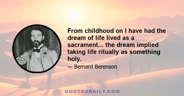 From childhood on I have had the dream of life lived as a sacrament... the dream implied taking life ritually as something holy.