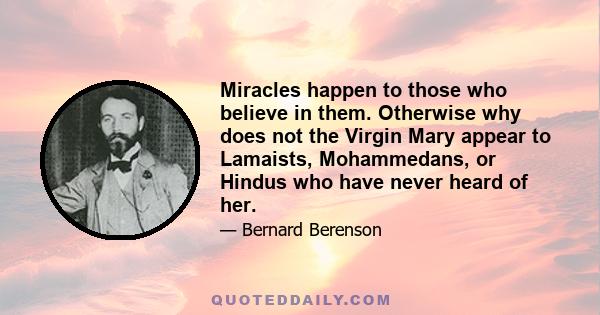 Miracles happen to those who believe in them. Otherwise why does not the Virgin Mary appear to Lamaists, Mohammedans, or Hindus who have never heard of her.