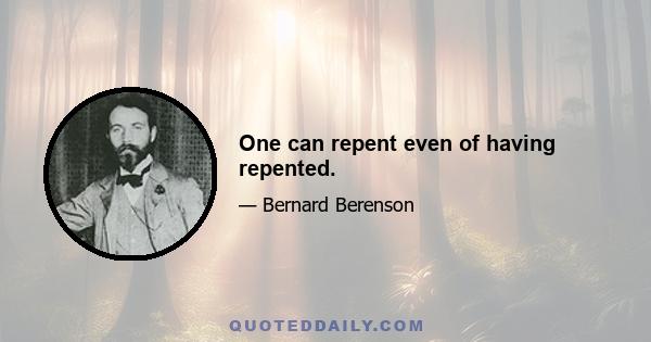 One can repent even of having repented.