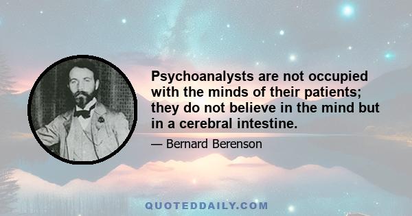 Psychoanalysts are not occupied with the minds of their patients; they do not believe in the mind but in a cerebral intestine.