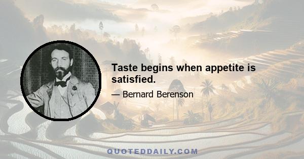 Taste begins when appetite is satisfied.