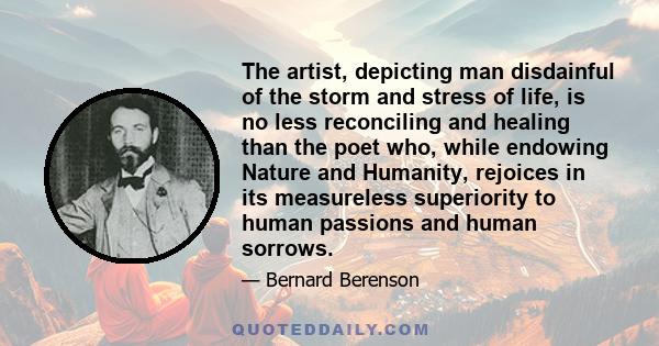 The artist, depicting man disdainful of the storm and stress of life, is no less reconciling and healing than the poet who, while endowing Nature and Humanity, rejoices in its measureless superiority to human passions