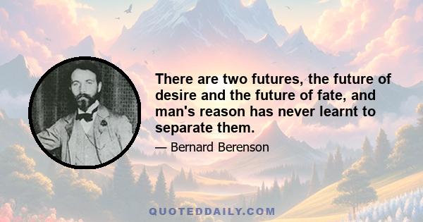 There are two futures, the future of desire and the future of fate, and man's reason has never learnt to separate them.