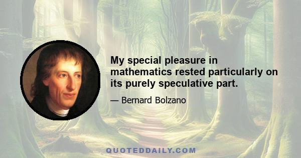 My special pleasure in mathematics rested particularly on its purely speculative part.