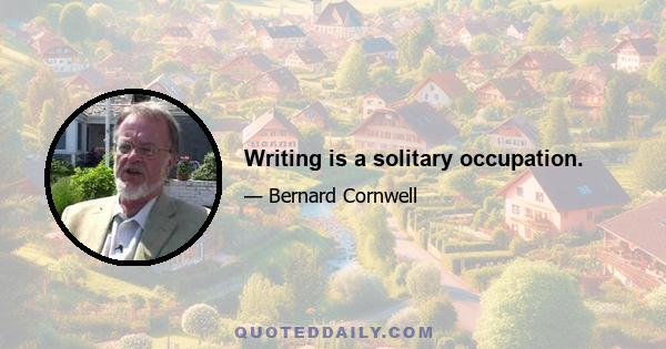 Writing is a solitary occupation.