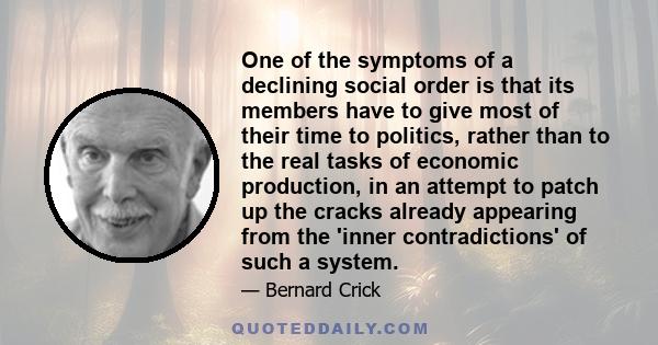 One of the symptoms of a declining social order is that its members have to give most of their time to politics, rather than to the real tasks of economic production, in an attempt to patch up the cracks already