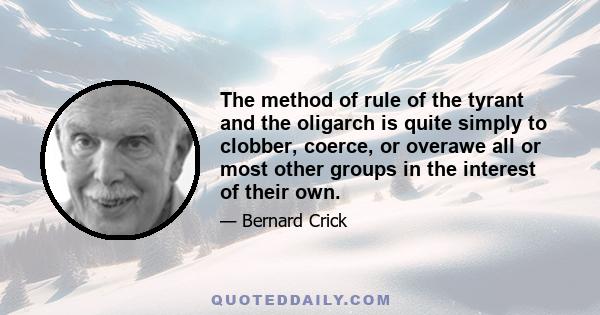 The method of rule of the tyrant and the oligarch is quite simply to clobber, coerce, or overawe all or most other groups in the interest of their own.