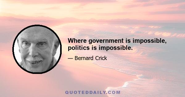 Where government is impossible, politics is impossible.