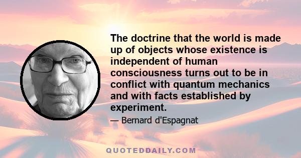 The doctrine that the world is made up of objects whose existence is independent of human consciousness turns out to be in conflict with quantum mechanics and with facts established by experiment.