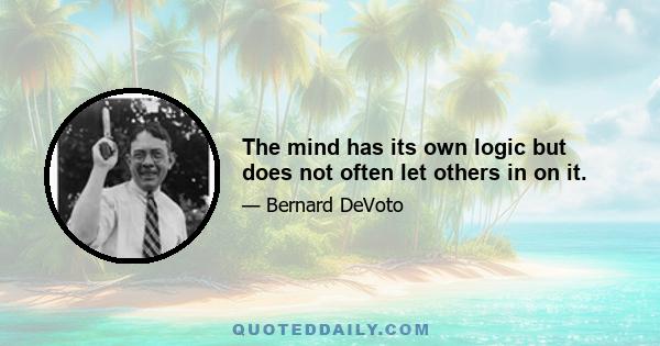 The mind has its own logic but does not often let others in on it.