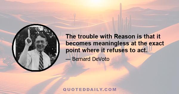 The trouble with Reason is that it becomes meaningless at the exact point where it refuses to act.