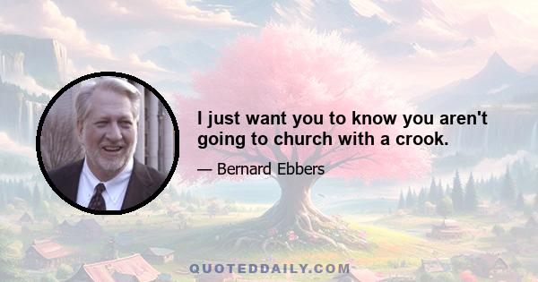 I just want you to know you aren't going to church with a crook.