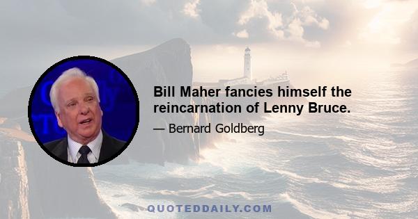 Bill Maher fancies himself the reincarnation of Lenny Bruce.