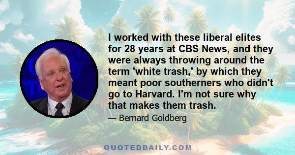 I worked with these liberal elites for 28 years at CBS News, and they were always throwing around the term 'white trash,' by which they meant poor southerners who didn't go to Harvard. I'm not sure why that makes them