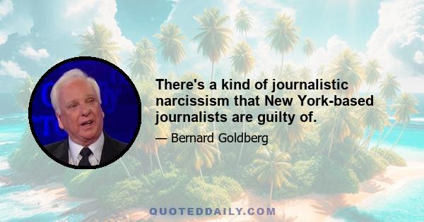 There's a kind of journalistic narcissism that New York-based journalists are guilty of.