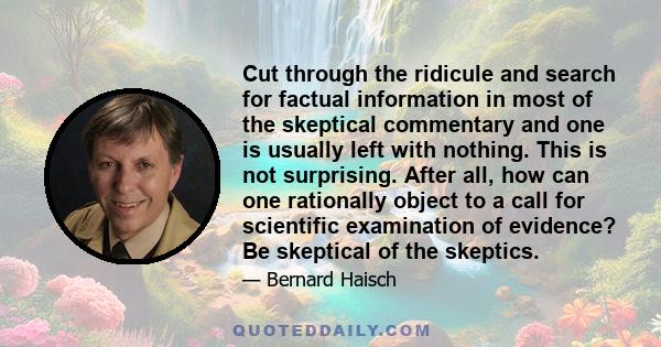 Cut through the ridicule and search for factual information in most of the skeptical commentary and one is usually left with nothing. This is not surprising. After all, how can one rationally object to a call for