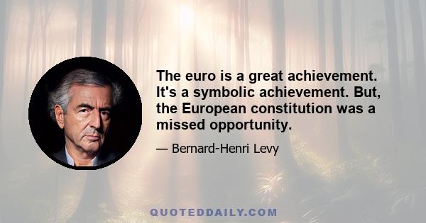 The euro is a great achievement. It's a symbolic achievement. But, the European constitution was a missed opportunity.