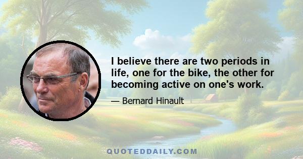 I believe there are two periods in life, one for the bike, the other for becoming active on one's work.