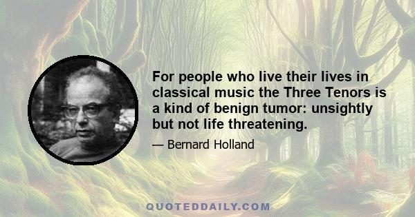 For people who live their lives in classical music the Three Tenors is a kind of benign tumor: unsightly but not life threatening.