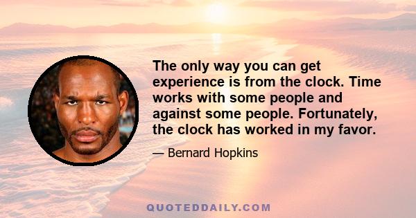 The only way you can get experience is from the clock. Time works with some people and against some people. Fortunately, the clock has worked in my favor.