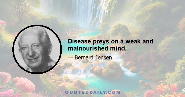 Disease preys on a weak and malnourished mind.