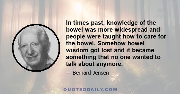 In times past, knowledge of the bowel was more widespread and people were taught how to care for the bowel. Somehow bowel wisdom got lost and it became something that no one wanted to talk about anymore.