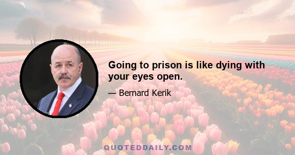 Going to prison is like dying with your eyes open.