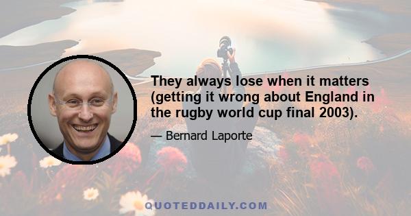 They always lose when it matters (getting it wrong about England in the rugby world cup final 2003).