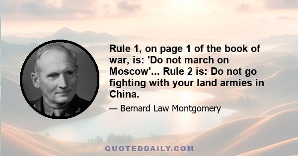 Rule 1, on page 1 of the book of war, is: 'Do not march on Moscow'... Rule 2 is: Do not go fighting with your land armies in China.