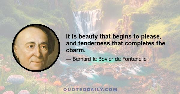 It is beauty that begins to please, and tenderness that completes the cbarm.