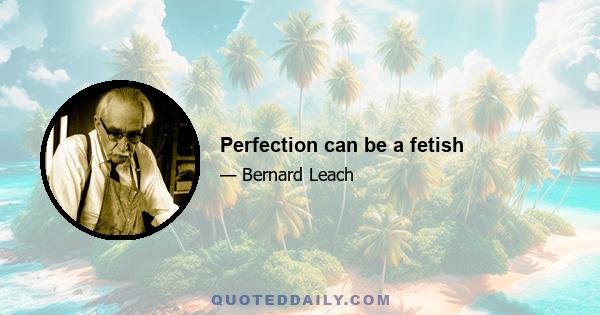 Perfection can be a fetish