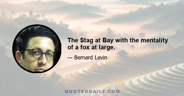 The Stag at Bay with the mentality of a fox at large.