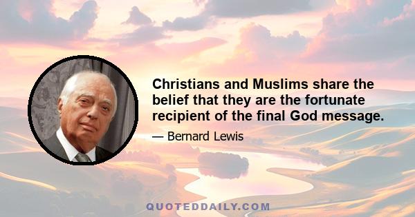 Christians and Muslims share the belief that they are the fortunate recipient of the final God message.