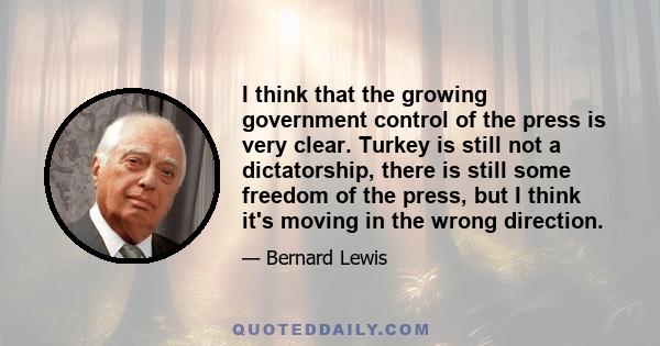 I think that the growing government control of the press is very clear. Turkey is still not a dictatorship, there is still some freedom of the press, but I think it's moving in the wrong direction.