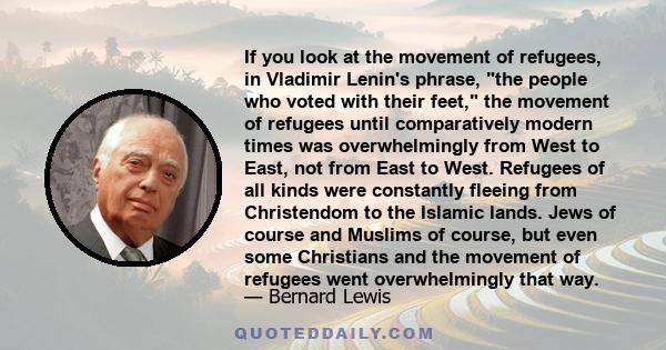 If you look at the movement of refugees, in Vladimir Lenin's phrase, the people who voted with their feet, the movement of refugees until comparatively modern times was overwhelmingly from West to East, not from East to 