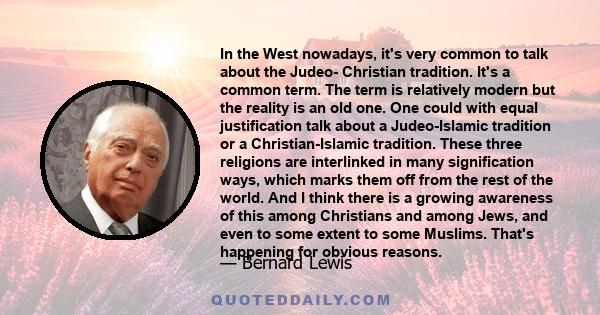 In the West nowadays, it's very common to talk about the Judeo- Christian tradition. It's a common term. The term is relatively modern but the reality is an old one. One could with equal justification talk about a