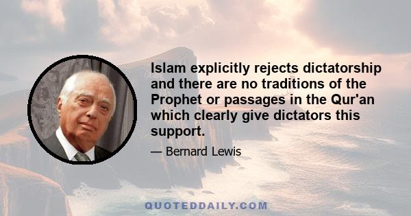 Islam explicitly rejects dictatorship and there are no traditions of the Prophet or passages in the Qur'an which clearly give dictators this support.