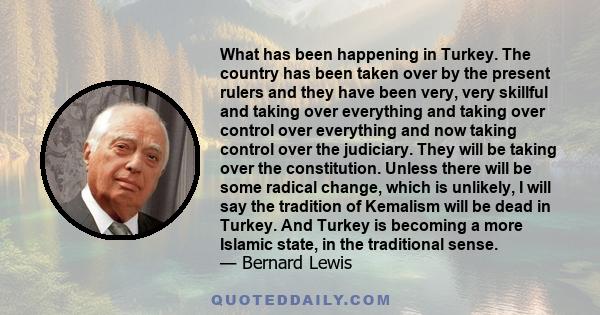 What has been happening in Turkey. The country has been taken over by the present rulers and they have been very, very skillful and taking over everything and taking over control over everything and now taking control