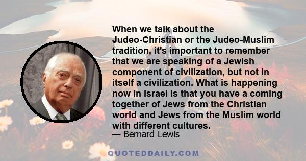 When we talk about the Judeo-Christian or the Judeo-Muslim tradition, it's important to remember that we are speaking of a Jewish component of civilization, but not in itself a civilization. What is happening now in