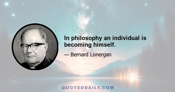 In philosophy an individual is becoming himself.