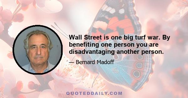 Wall Street is one big turf war. By benefiting one person you are disadvantaging another person.