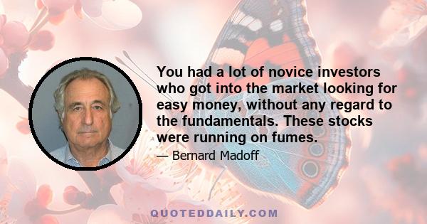 You had a lot of novice investors who got into the market looking for easy money, without any regard to the fundamentals. These stocks were running on fumes.