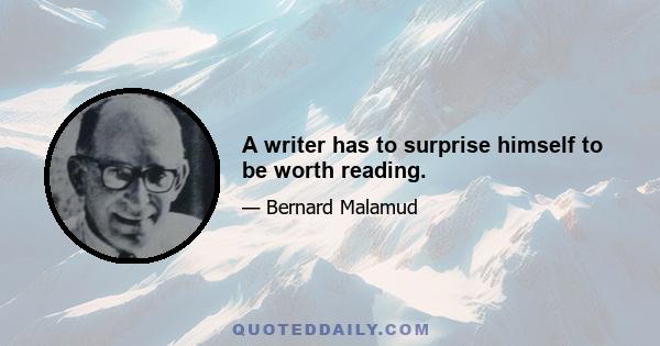 A writer has to surprise himself to be worth reading.