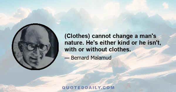 (Clothes) cannot change a man's nature. He's either kind or he isn't, with or without clothes.