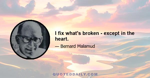 I fix what's broken - except in the heart.