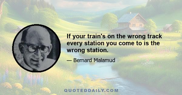 If your train's on the wrong track every station you come to is the wrong station.