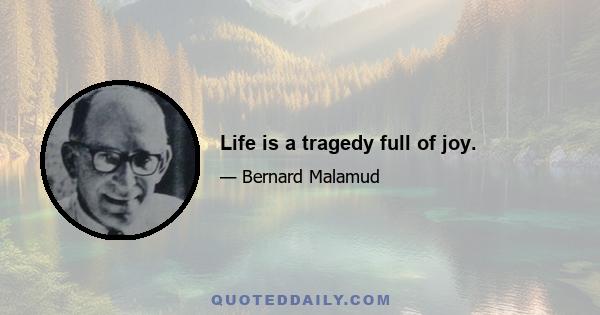 Life is a tragedy full of joy.