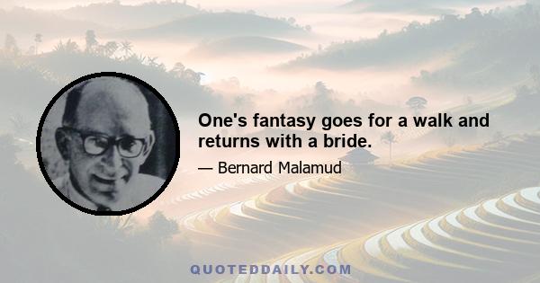 One's fantasy goes for a walk and returns with a bride.