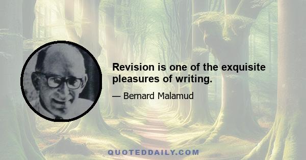 Revision is one of the exquisite pleasures of writing.